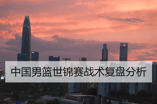 中国男篮世锦赛战术复盘分析