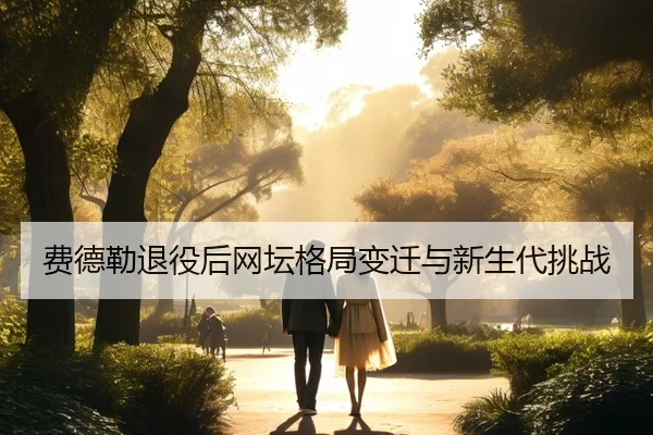 费德勒退役后网坛格局变迁与新生代挑战